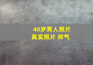 40岁男人照片 真实照片 帅气